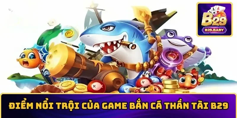 Điểm nổi trội vượt bậc của game bắn cá Thần Tài B29